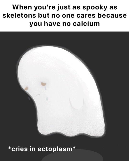 meme - jaw - When you're just as spooky as skeletons but no one cares because you have no calcium cries in ectoplasm