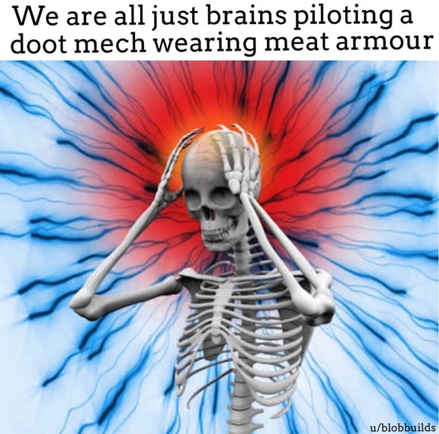 meme - skeleton headache - We are all just brains piloting a doot mech wearing meat armour ublobbuilds