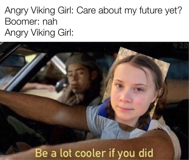 meme - Angry Viking Girl Care about my future yet? Boomer nah Angry Viking Girl Be a lot cooler if you did