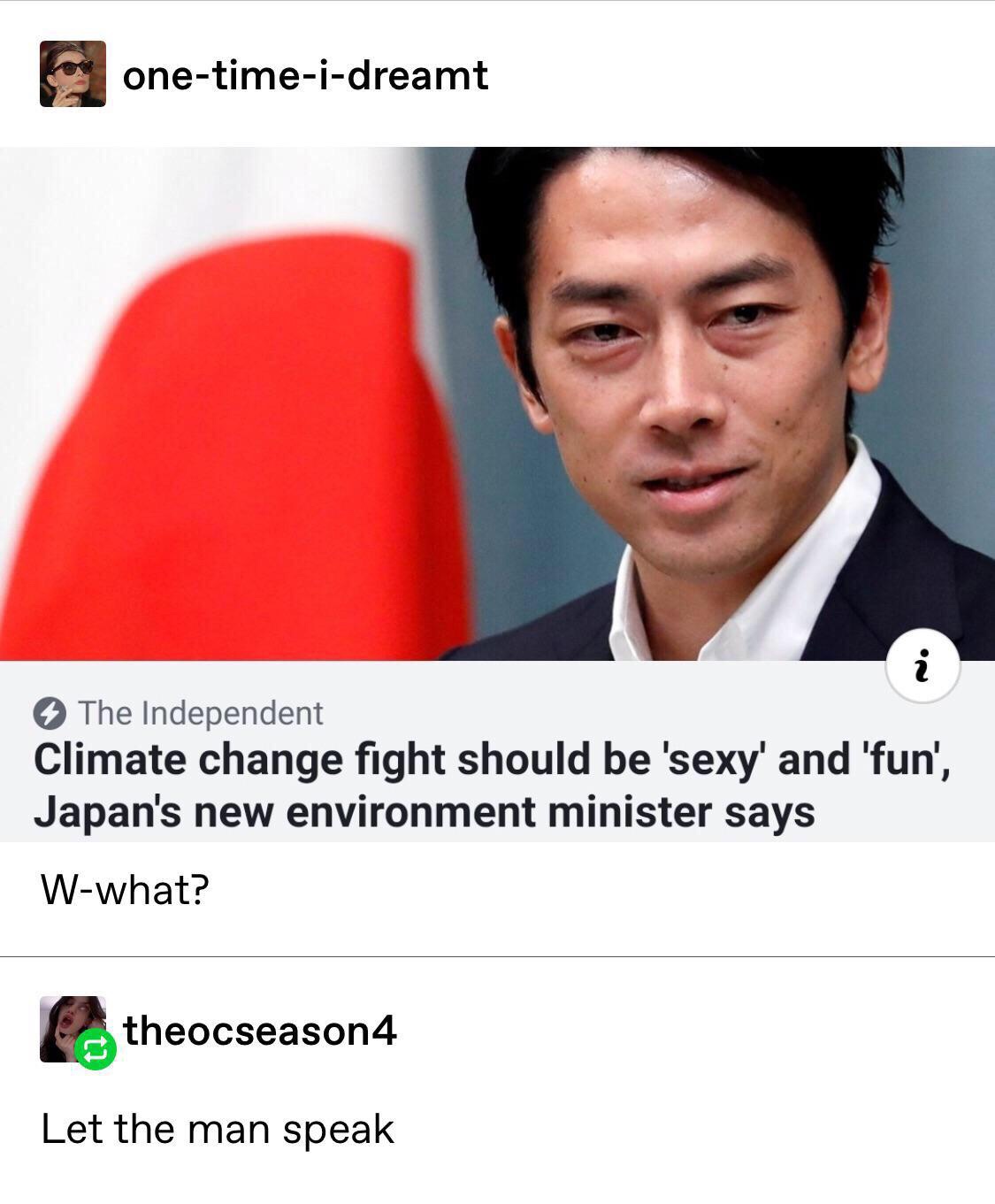 climate change fight should be sexy and fun - onetimeidreamt The Independent Climate change fight should be 'sexy' and 'fun', Japan's new environment minister says Wwhat? theocseason4 Let the man speak