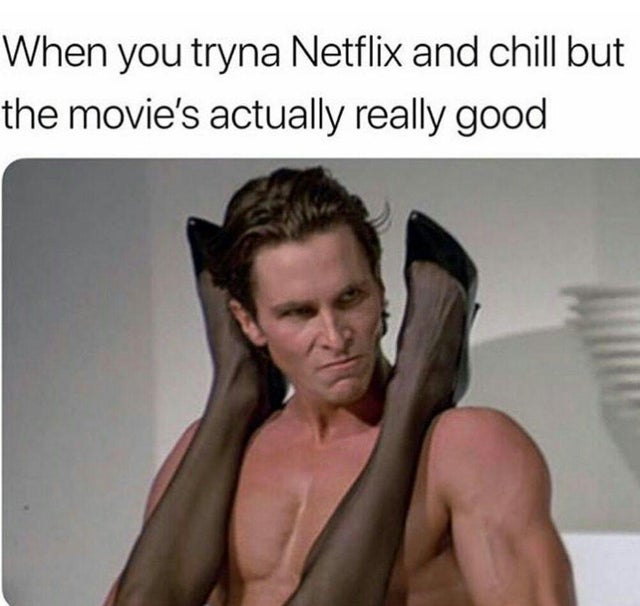 patrick bateman - When you tryna Netflix and chill but the movie's actually really good