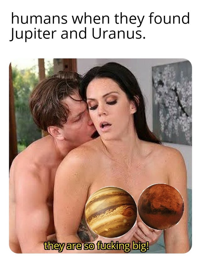 photo caption - humans when they found Jupiter and Uranus. they are so fucking big!