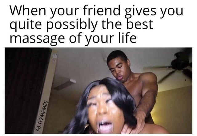 When your friend gives you quite possibly the best massage of your life FbTfzmemes