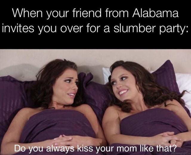 friendship - When your friend from Alabama invites you over for a slumber party Do you always kiss your mom that?