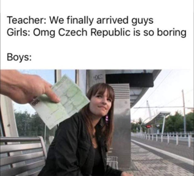 boys in czech republic meme - Teacher We finally arrived guys Girls Omg Czech Republic is so boring Boys