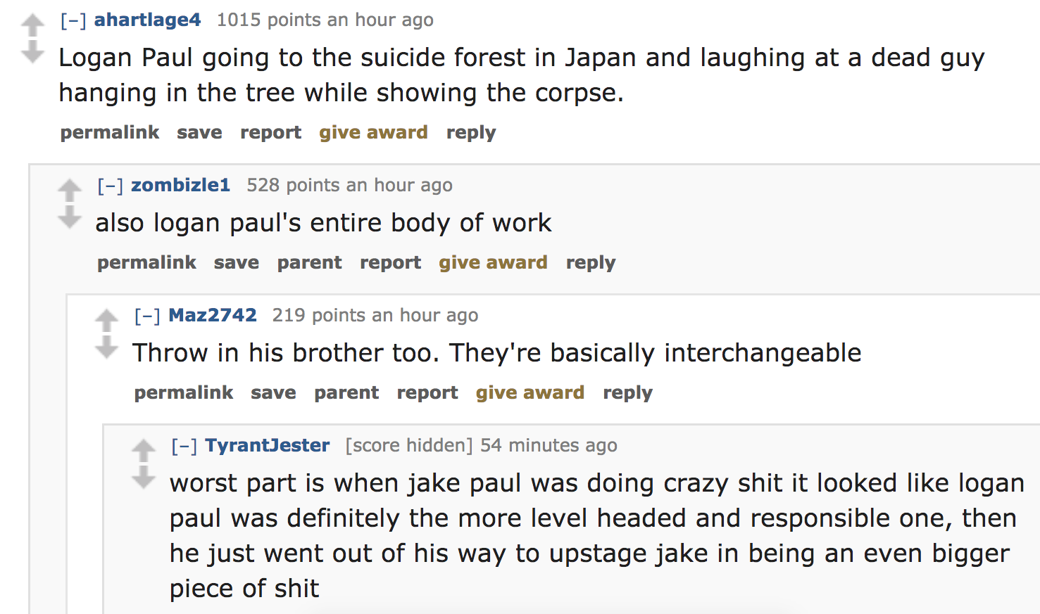 celebrity crimes - Logan Paul going to the suicide forest in Japan and laughing at a dead guy hanging in the tree while showing the corpse. permalink save report give award zombizle1 528 points an hour ago also logan paul's entire