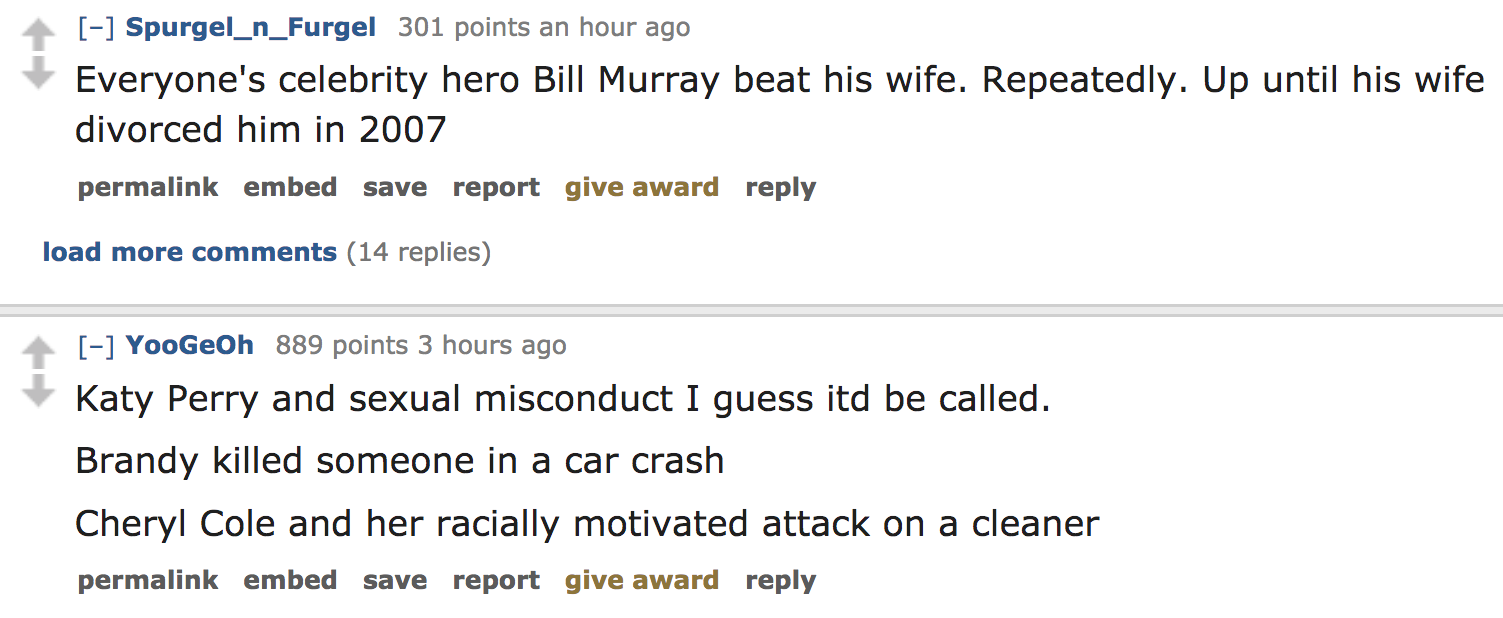 celebrity crimes - Everyone's celebrity hero Bill Murray beat his wife. Repeatedly. Up until his wife divorced him in 2007 permalink embed save report give award load more 14 replies YooGeOh 889 points 3 hours ago Katy Perry a