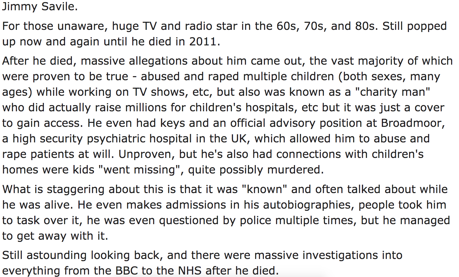 celebrity crimes - For those unaware, huge Tv and radio star in the 60s, 70s, and 80s. Still popped up now and again until he died in 2011. After he died, massive allegations about him came out, the vast majority of which were proven to be true abused