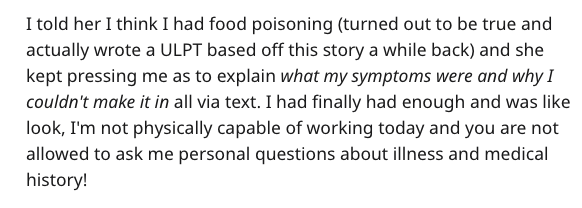 I told her I think I had food poisoning turned out to be true and actually wrote a Ulpt based off this story a while back and she kept pressing me as to explain what my symptoms were and why I couldn't make it in all via text. I had finally had enough and