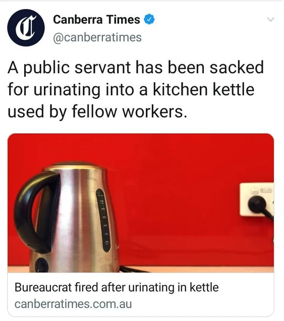Canberra Times A public servant has been sacked for urinating into a kitchen kettle used by fellow workers. Bureaucrat fired after urinating in kettle canberratimes.com.au