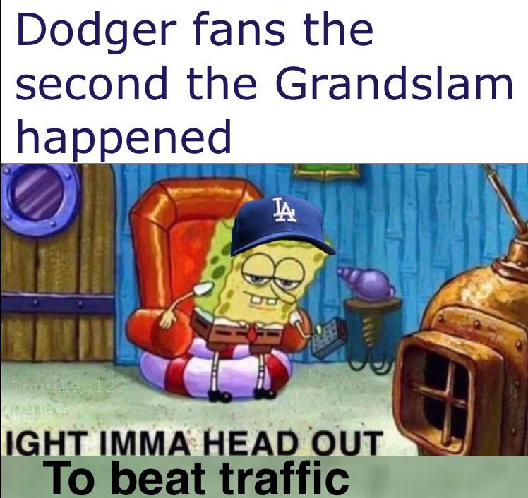 dodgers meme - parliament of the united kingdom - Dodger fans the second the Grandslam happened Domolec 12 Memes Ight Imma Head Out To beat traffic