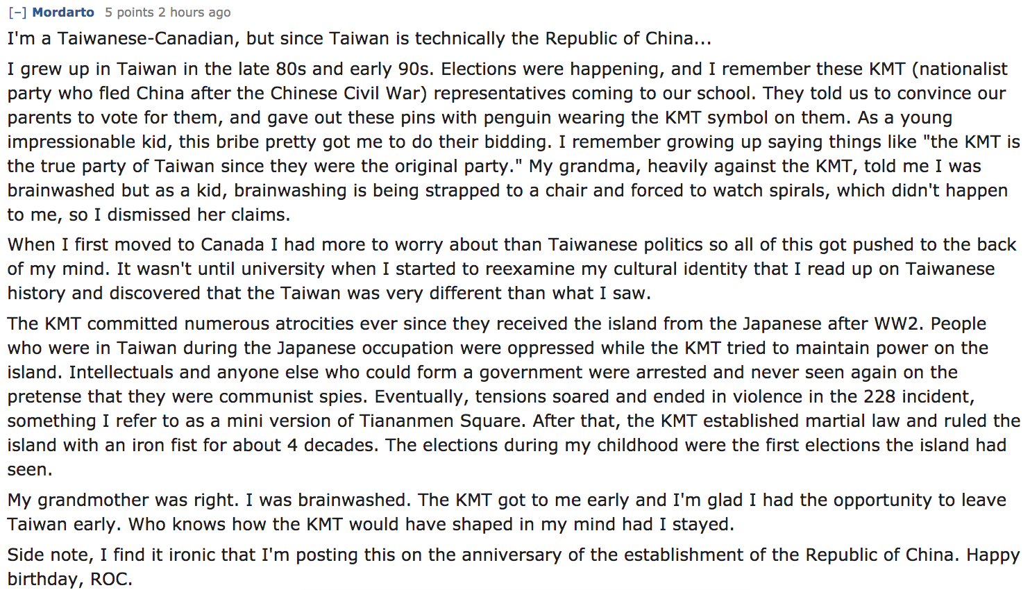 I'm a TaiwaneseCanadian, but since Taiwan is technically the Republic of China... I grew up in Taiwan in the late 80s and early 90s. Elections were happening, and I remember these Kmt nationalist party who fled
