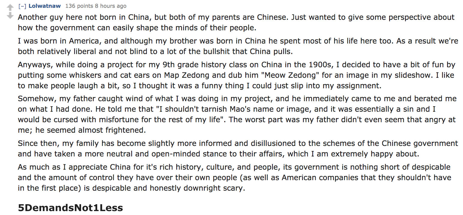 Another guy here not born in China, but both of my parents are Chinese. Just wanted to give some perspective about how the government can easily shape the minds of their people. I was born in America, and althou