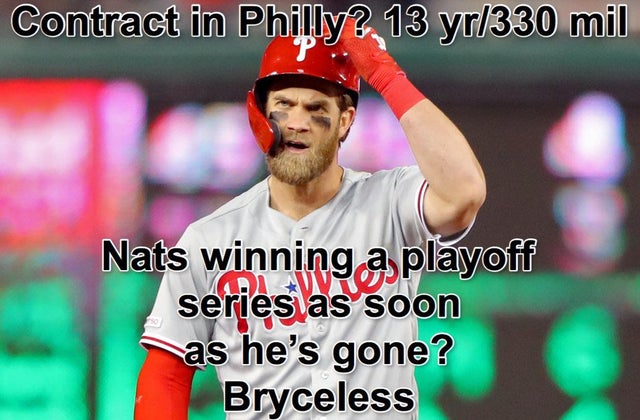 mlb playoff meme - bryce harper 2019 - Contract in Philly? 13 yr330 mil Nats winning a playoff series as soon as he's gone? Bryceless