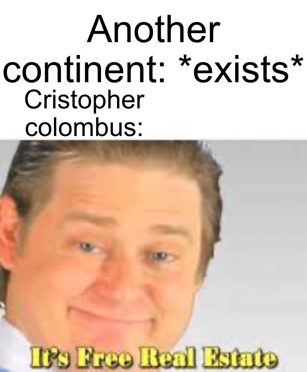 columbus day meme - eric free real estate - Another continent exists Cristopher colombus It's Free Real Estate