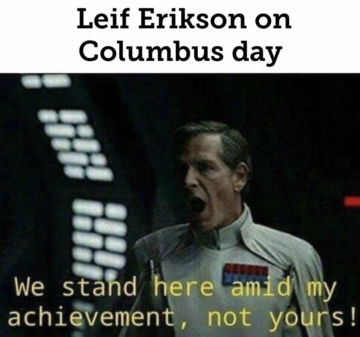columbus day meme - ww1 germany memes - Leif Erikson on Columbus day We stand here amid my achievement, not yours!