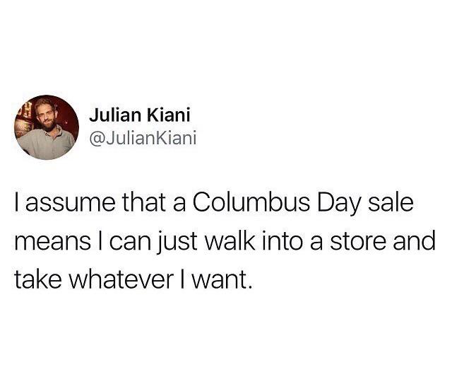 columbus day meme - Julian Kiani I assume that a Columbus Day sale means I can just walk into a store and take whatever I want.