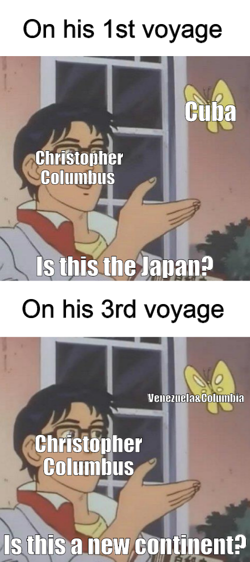 columbus day meme - Amino - On his 1st voyage Cuba Christopher Columbus Is this the lapan? On his 3rd voyage Venelax Columns Christopher Columbus Is this a new continent?