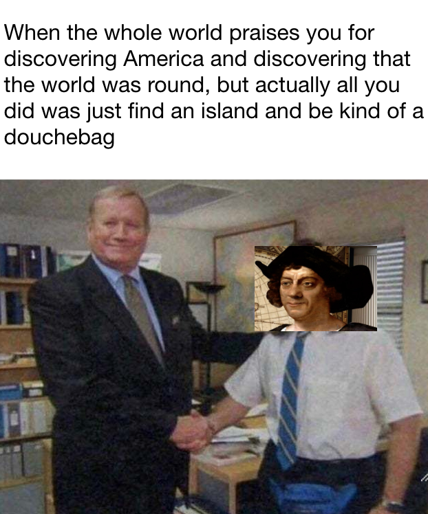 columbus day meme - young michael scott - When the whole world praises you for discovering America and discovering that the world was round, but actually all you did was just find an island and be kind of a douchebag