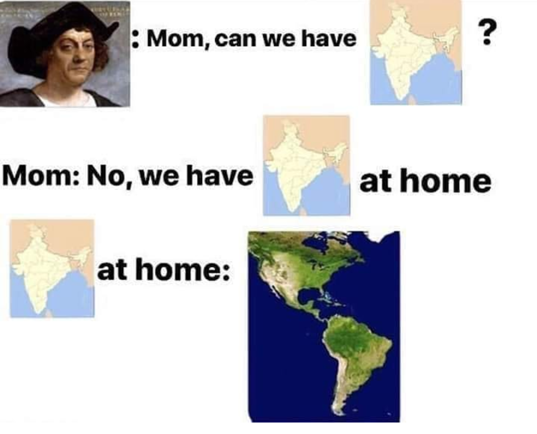 columbus day meme - christopher columbus - Mom, can we have Mom No, we have at home at home