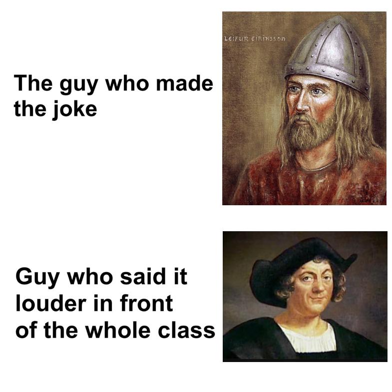 columbus day meme - guy who made the joke meme - Leifur Eriksson The guy who made the joke Guy who said it louder in front of the whole class