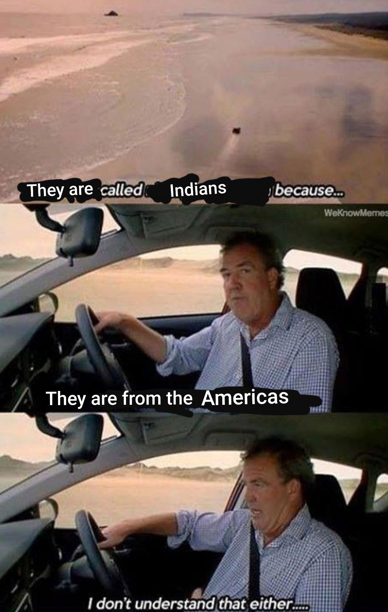 columbus day meme - top gear memes - They are called Indians because... WeKnowMemes A They are from the Americas I don't understand that either.