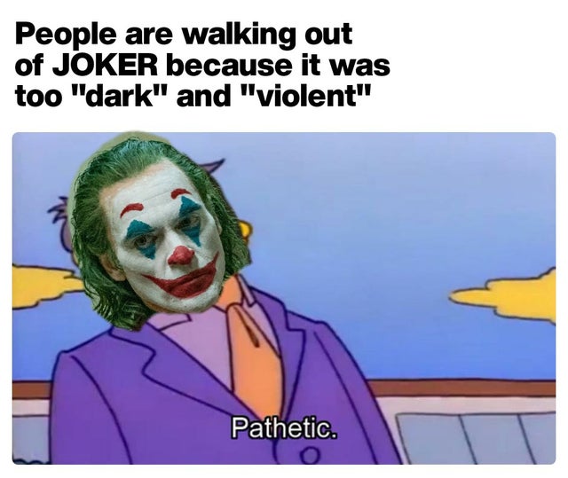 best meme 2019 - Meme - People are walking out of Joker because it was too "dark" and "violent" Pathetic.
