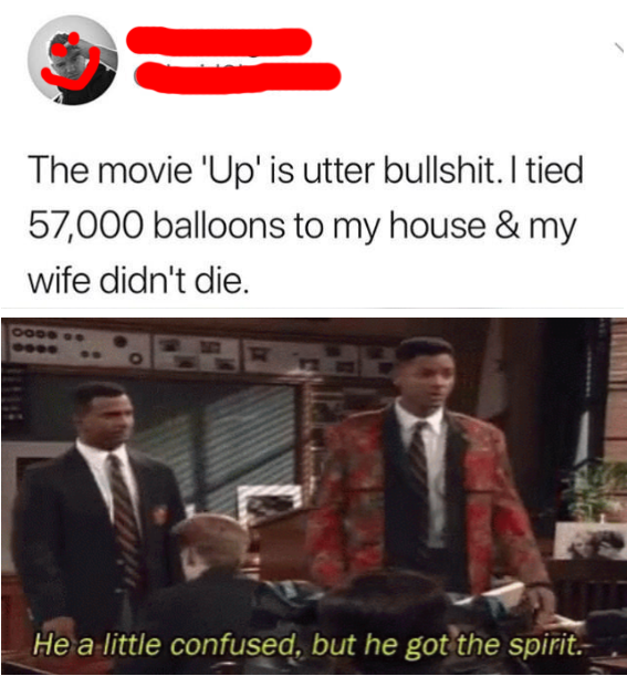 best meme 2019 - he confused but he got the spirit - The movie 'Up'is utter bullshit. I tied 57,000 balloons to my house & my wife didn't die. He a little confused, but he got the spirit.