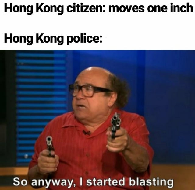 best meme 2019 - danny devito memes - Hong Kong citizen moves one inch Hong Kong police So anyway, I started blasting