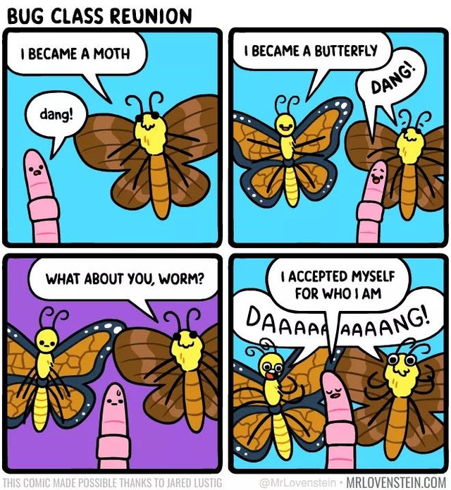 wholesome meme - Meme - Bug Class Reunion I Became A Moth I Became A Butterfly Ang dang! What About You, Worm? I Accepted Myself For Who I Am Daaaaaaaaans 20 This Comic Made Possible Thanks To Jared Lustig Mrlovenstein.Com