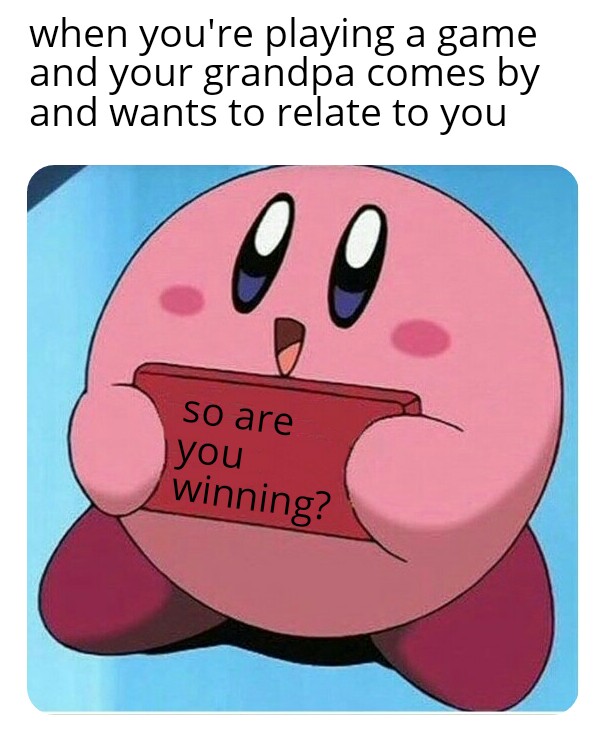 wholesome meme - kirby meme s - when you're playing a game and your grandpa comes by and wants to relate to you so are you winning?