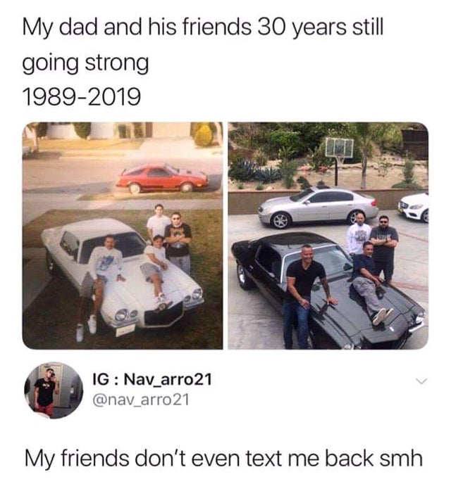 wholesome meme - my dad and his friends 30 years - My dad and his friends 30 years still going strong 19892019 C Ig Nav_arro21 21 My friends don't even text me back smh