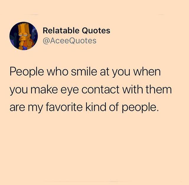 wholesome meme - Relatable Quotes People who smile at you when you make eye contact with them are my favorite kind of people.