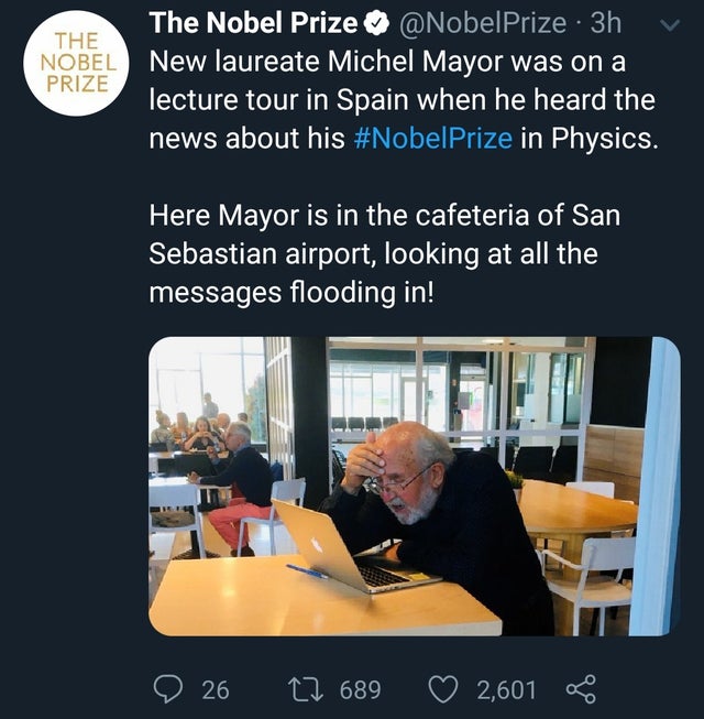 wholesome meme - presentation - The Nobel Prize The Nobel Prize Prize . 3h New laureate Michel Mayor was on a lecture tour in Spain when he heard the news about his in Physics. Here Mayor is in the cafeteria of San Sebastian airport, looking at all the me