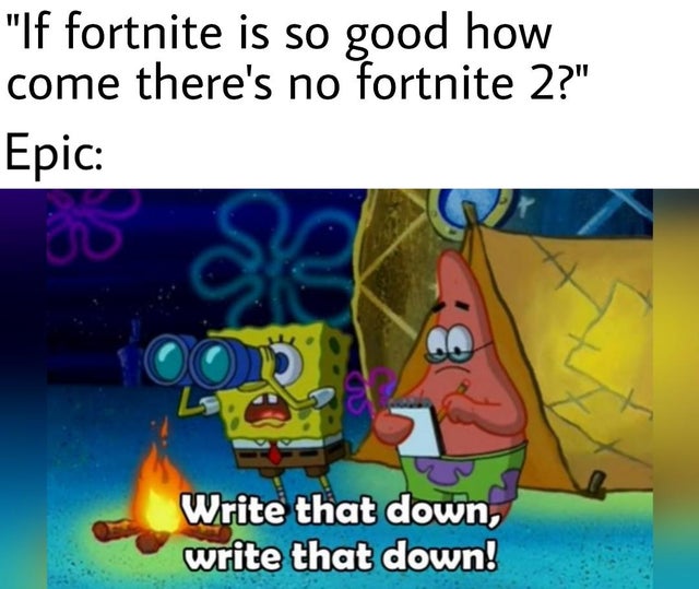 spongebob write that down meme template - "If fortnite is so good how come there's no fortnite 2?" Epic Write that down, write that down!