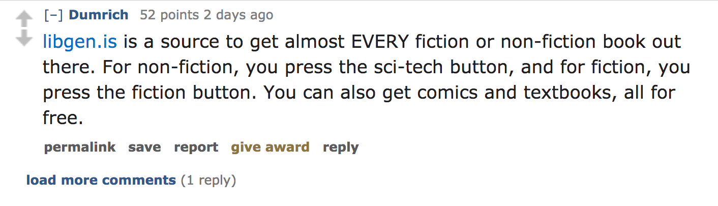 ask reddit - libgen.is is a source to get almost Every fiction or nonfiction book out there. For nonfiction, you press the scitech button, and for fiction, you press the fiction button. You can also get comics and textbooks, all f