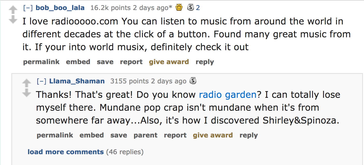 ask reddit - I love radiooooo.com You can listen to music from around the world in different decades at the click of a button. Found many great music from it. If your into world musix, definitely check