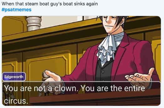 2019 PSAT Memes - When that steam boat guy's boat sinks again Edgeworth You are not a clown. You are the entire circus.