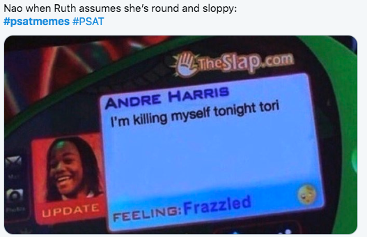 2019 PSAT Memes - Nao when Ruth assumes she's round and sloppy LiTheSlap.com Andre Harris I'm killing myself tonight tori Update FeelingFrazzled