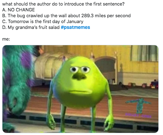 2019 PSAT Memes - what should the author do to introduce the first sentence? A. No Change B. The bug crawled up the wall about 289.3 miles per second C. Tomorrow is the first day of January D. My grandma's fruit salad me