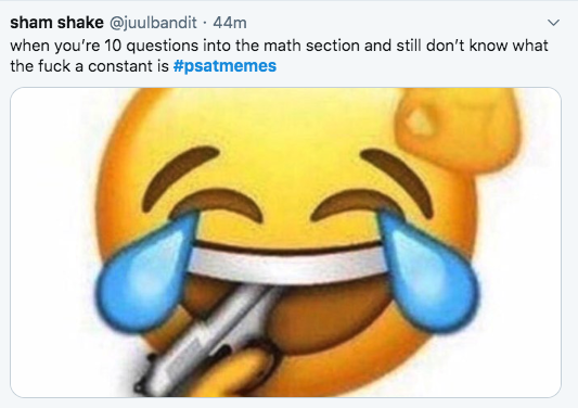 2019 PSAT Memes - 44m when you're 10 questions into the math section and still don't know what the fuck a constant is