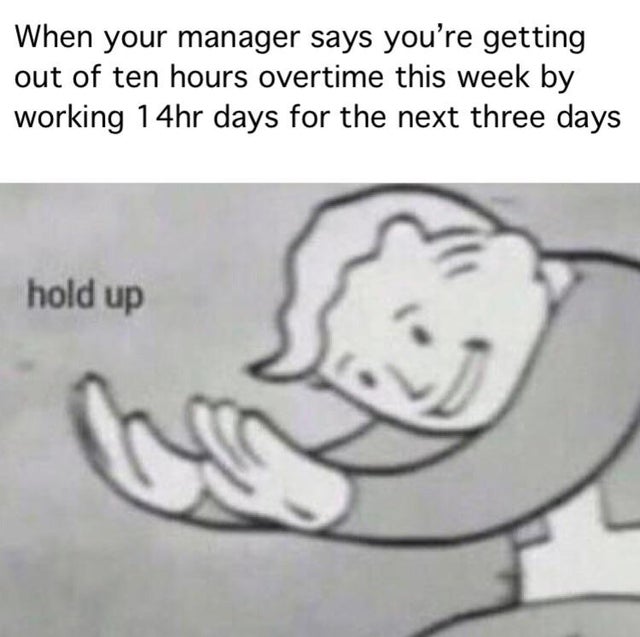 Boss day - hol up chotto matte meme - When your manager says you're getting out of ten hours overtime this week by working 14hr days for the next three days hold up
