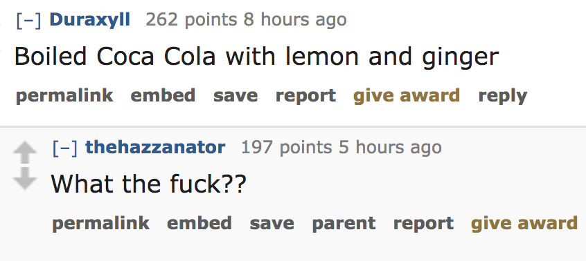ask reddit - Boiled Coca Cola with lemon and ginger permalink embed save report give award thehazzanator 197 points 5 hours ago What the fuck?? permalink embed save parent report give award