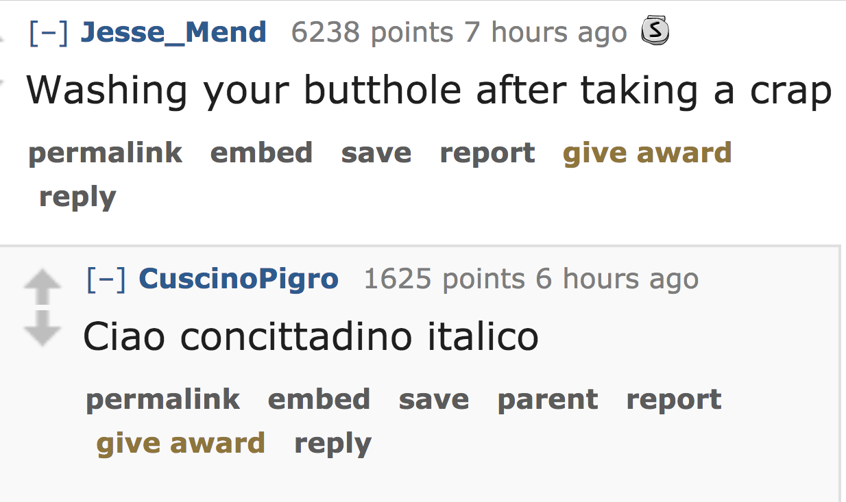 ask reddit - Washing your butthole after taking a crap permalink embed save report give award Cuscino Pigro 1625 points 6 hours ago Ciao concittadino italico permalink embed save parent report give award