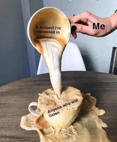 overflowing coffee meme template - A subject I'm Interested in Me Anyone who will listen