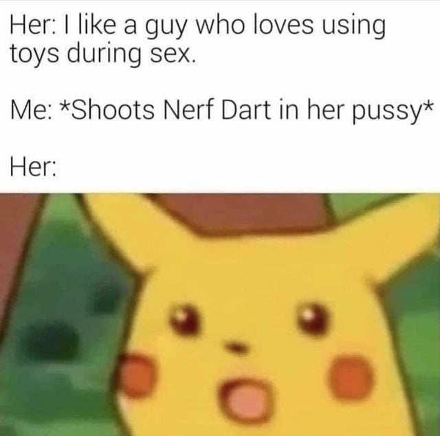pikachu pizza roll meme - Her I a guy who loves using toys during sex. Me Shoots Nerf Dart in her pussy Her