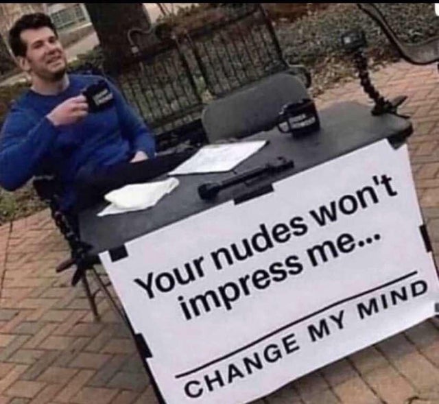 your nudes won t impress me memes - Your nudes won't impress me... Change My Mind