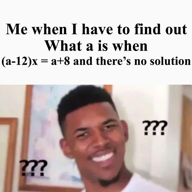 psat meme - bx solutions - Me when I have to find out What a is when a12x a8 and there's no solution ? ???