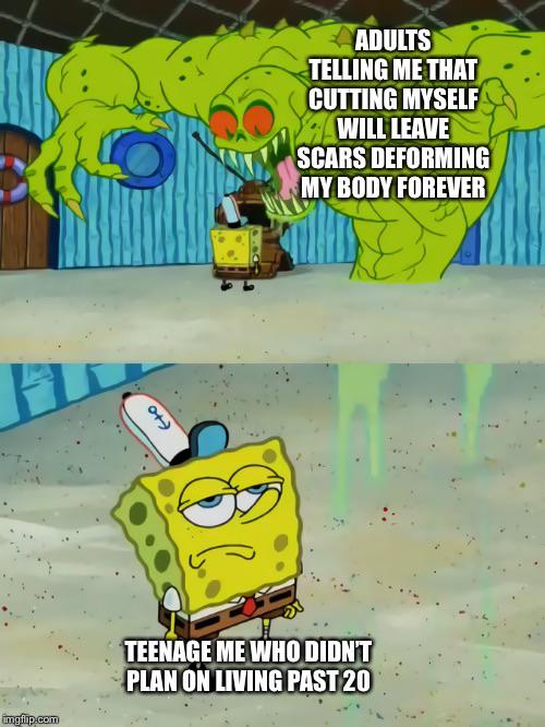 depression meme - spongebob flying dutchman meme - Adults Telling Me That Cutting Myself Will Leave Scars Deforming My Body Forever Teenage Me Who Didnt Plan On Living Past 20 imgflip.com