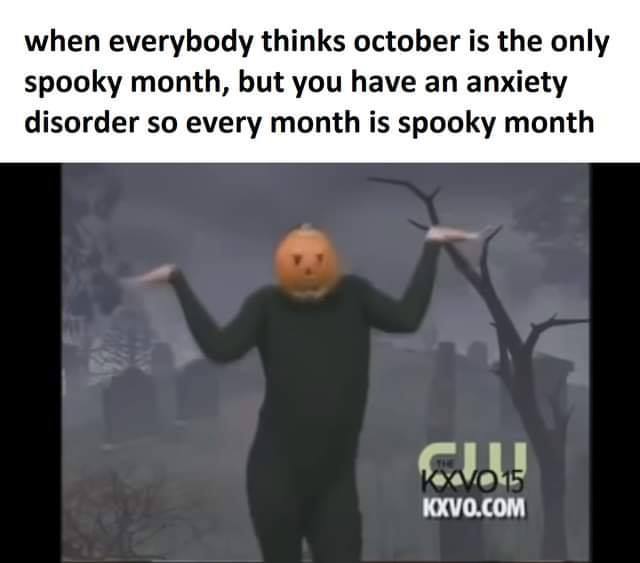 depression meme - pumpkin head dance gif - when everybody thinks october is the only spooky month, but you have an anxiety disorder so every month is spooky month Kxvo.Com